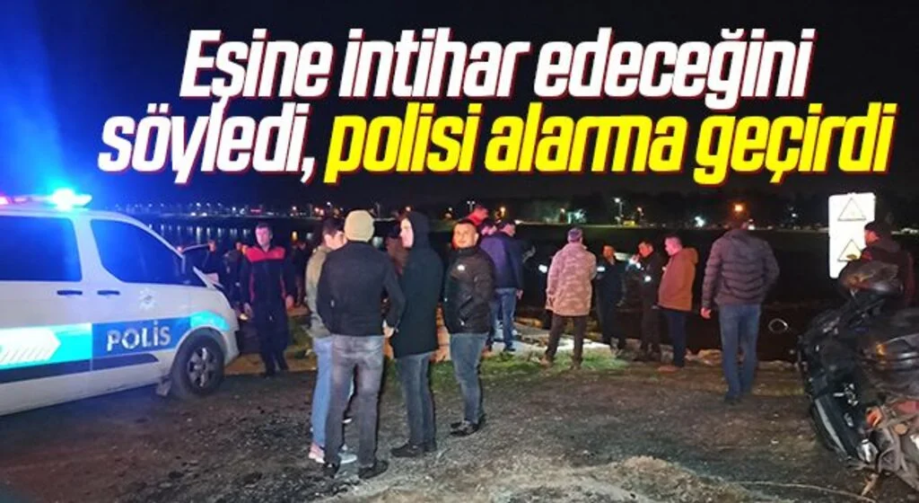 Eşine intihar edeceğini söyledi, polisi alarma geçirdi