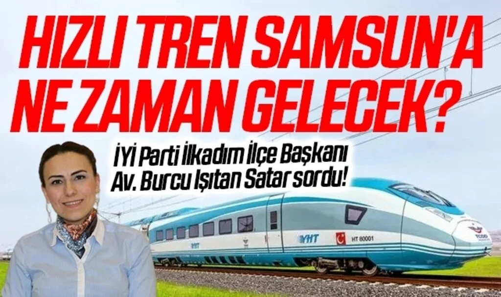  Hızlı tren Samsun'a ne zaman gelecek? İYİ Parti İlkadım İlçe Başkanı Av. Burcu Işıtan Satar sordu!