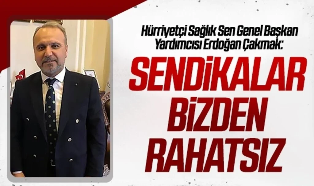 Hürriyetçi Sağlık Sen Genel Başkan Yardımcısı Erdoğan Çakmak: Sendikalar bizden rahatsız 