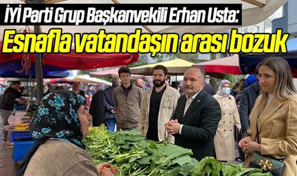 İYİ Parti Grup Başkanvekili Erhan Usta: Esnafla vatandaşın arası bozuk