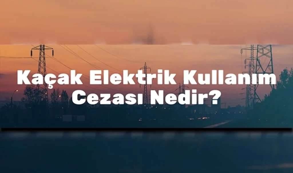 Kaçak Elektrik Kullanım Cezası Nedir? 
