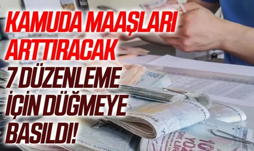 Kamuda maaşları arttıracak 7 düzenleme için düğmeye basıldı!