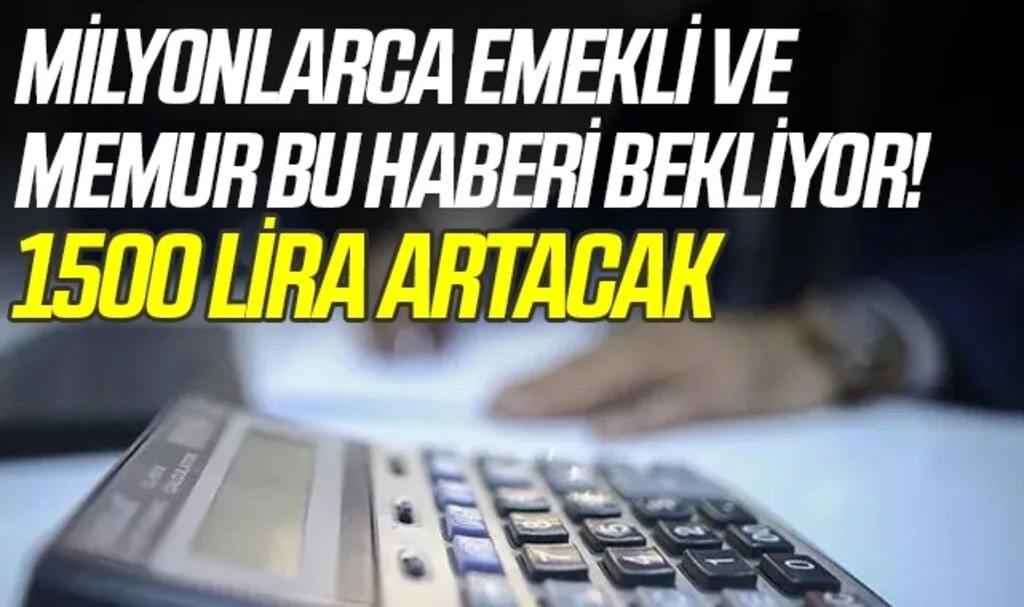 Milyonlarca Emekli ve Memur Bu Haberi Bekliyor! 1500 Lira Artacak