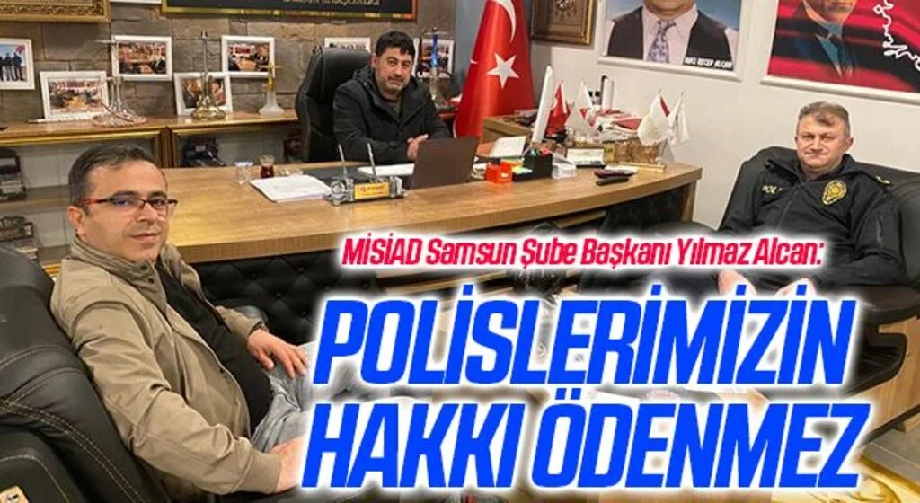 MİSİAD Samsun Şube Başkanı Yılmaz Alcan: Polislerimizin hakkı ödenmez