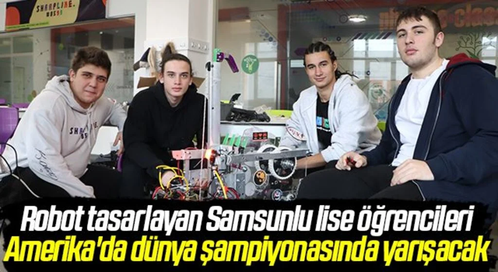 Robot tasarlayan Samsunlu lise öğrencileri Amerika'da dünya şampiyonasında yarışacak