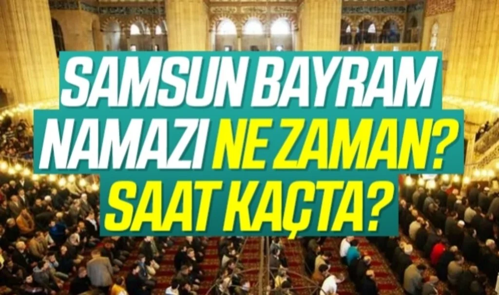 Samsun Bayram Namazı Saati 2022! Samsun'da bayram namazı saat kaçta? Bayram namazı nasıl kılınır, kaç rekat?