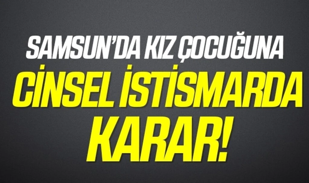 Samsun'da Kız Çocuğuna Cinsel İstismarda Karar!