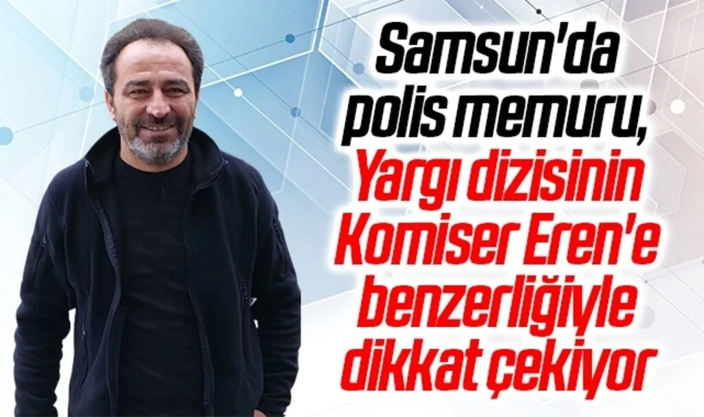 Samsun'da polis memuru, Yargı dizisinin Komiser Eren'e benzerliğiyle dikkat çekiyor