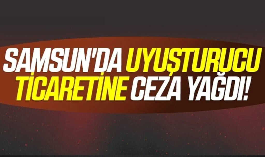 Samsun'da Uyuşturucu Ticaretine Ceza Yağdı!