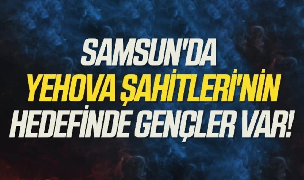 Samsun'da 'Yehova Şahitleri'nin hedefinde gençler var!