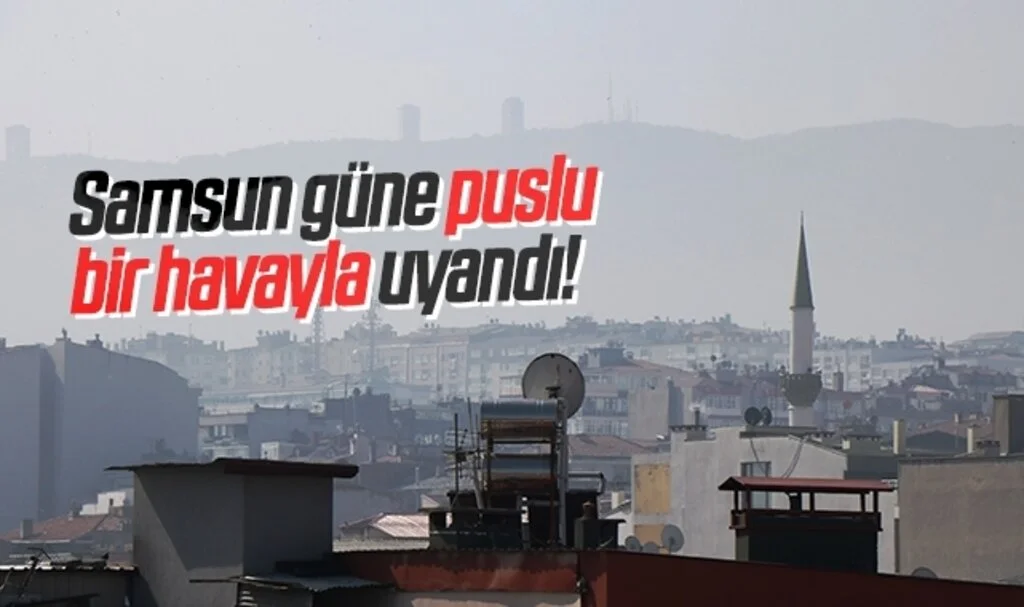 Samsun güne puslu bir hava ile uyandı