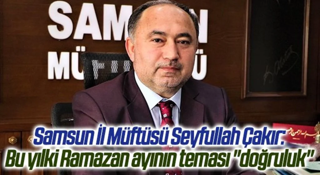 Samsun İl Müftüsü Seyfullah Çakır: Bu yılki Ramazan ayının teması "doğruluk"