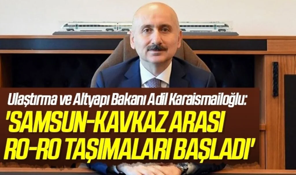 Ulaştırma ve Altyapı Bakanı Adil Karaismailoğlu: Samsun-Kavkaz arası Ro-Ro taşımaları başladı