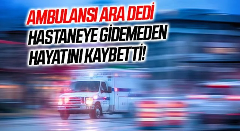 Samsun'da 'Ambulansı Ara' dedi Hastaneye Gidemeden Hayatını Kaybetti!