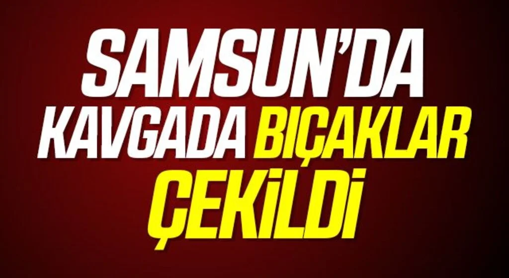 Samsun'da Kavgada bıçaklar çekildi