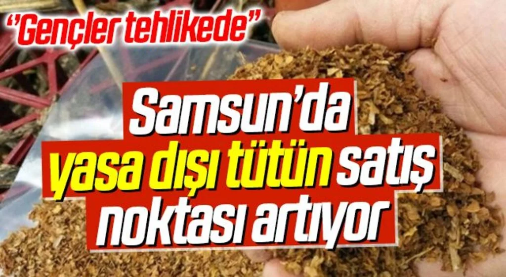 Samsun’da yasa dışı tütün satış noktası artıyor