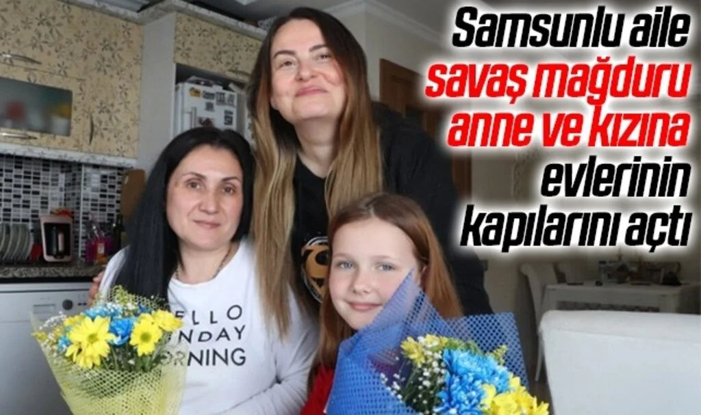 Samsunlu aile savaş mağduru anne ve kızına evlerinin kapılarını açtı