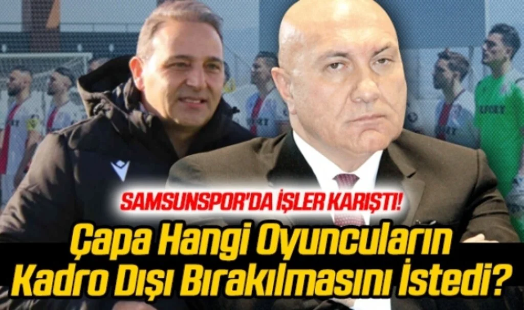 Samsunspor'da İşler Karıştı! Çapa Hangi Oyuncuların Kadro Dışı Bırakılmasını İstedi?