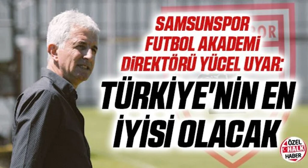 Samsunspor Futbol Akademi Direktörü Yücel Uyar: Türkiye'nin En İyisi Olacak
