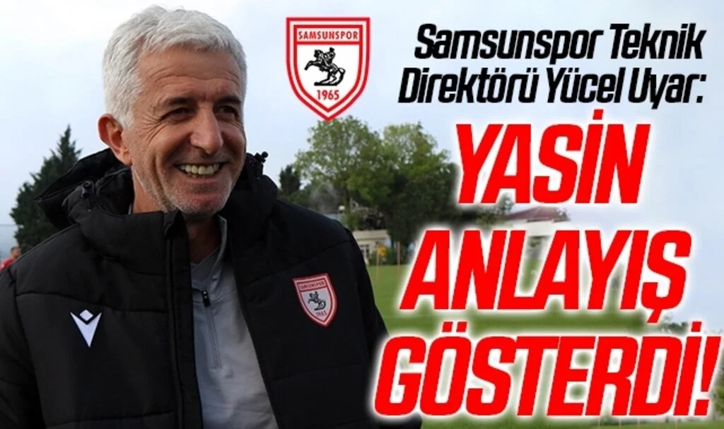 Samsunspor Teknik Direktörü Yücel Uyar: Yasin Anlayış Gösterdi