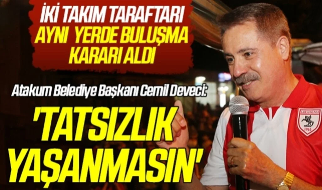 Samsunspor ve Trabzonspor Taraftarı Aynı Yerde Buluşma Kararı Aldı! Atakum Belediye Başkanı Cemil Deveci: Tatsızlık Yaşanmasın