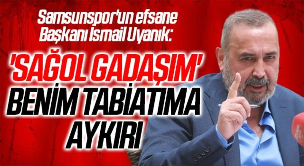 Samsunspor'un efsane Başkanı İsmail Uyanık: 'Sağol gadaşım' Benim Tabiatıma Aykırı