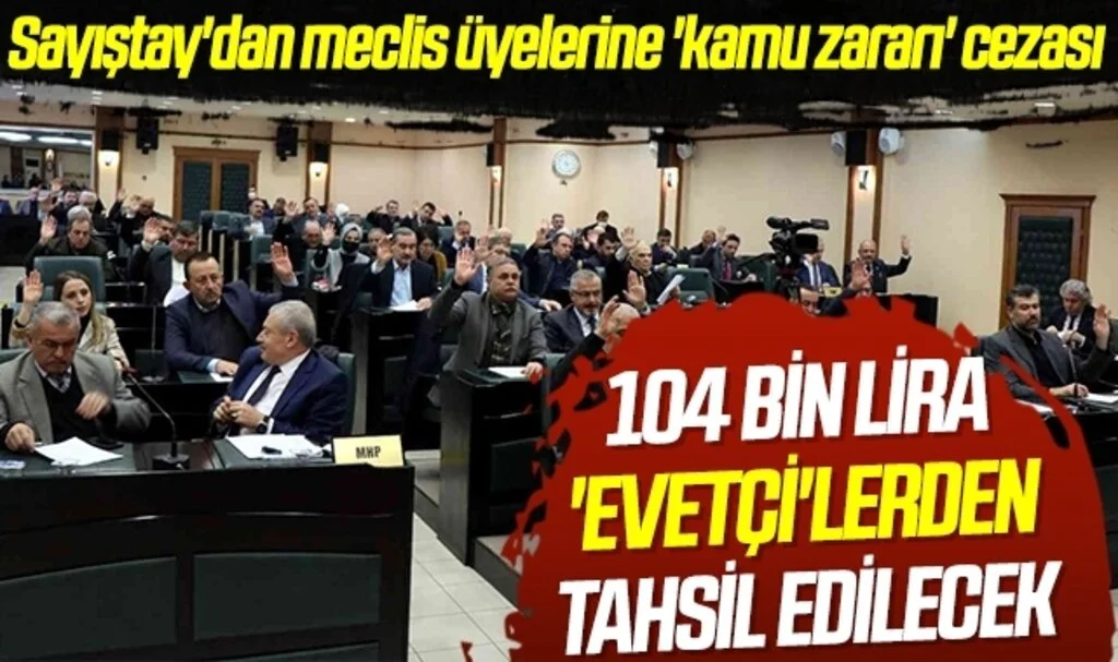 Sayıştay'dan meclis üyelerine 'kamu zararı' cezası 104 BİN LİRA 'EVETÇİ'LERDEN TAHSİL EDİLECEK 