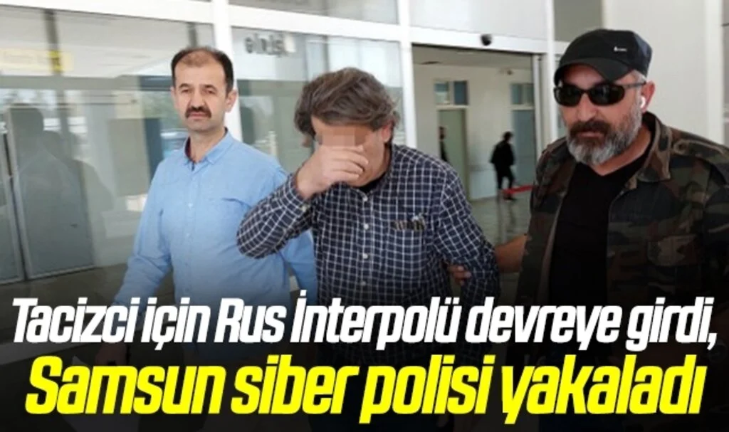 Tacizci için Rus İnterpolü devreye girdi, Samsun siber polisi yakaladı