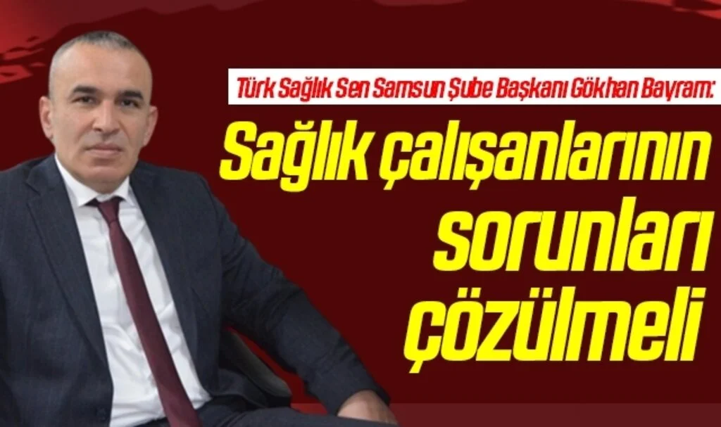 Türk Sağlık Sen Samsun Şube Başkanı Gökhan Bayram: Sağlık çalışanlarının sorunları çözülmeli 