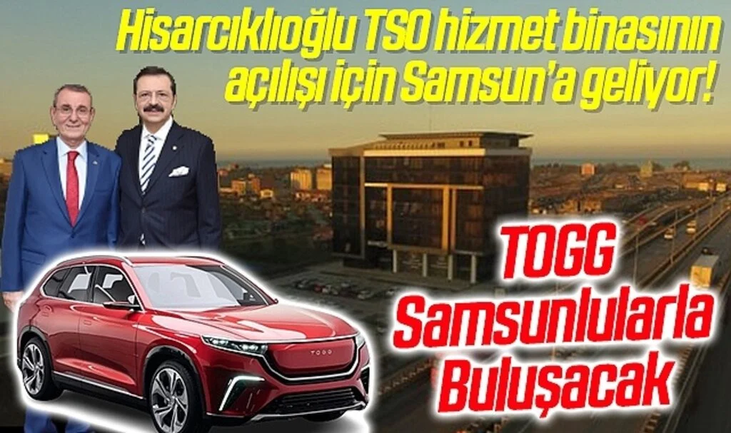 Hisarcıklıoğlu TSO hizmet binasının açılışı için Samsun'a geliyor! TOGG Samsunlularla Buluşacak