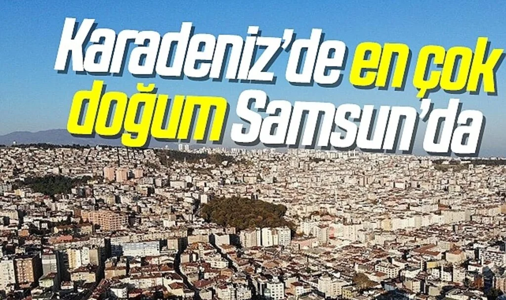 Karadeniz’de en çok doğum Samsun’da, en az Bayburt’ta