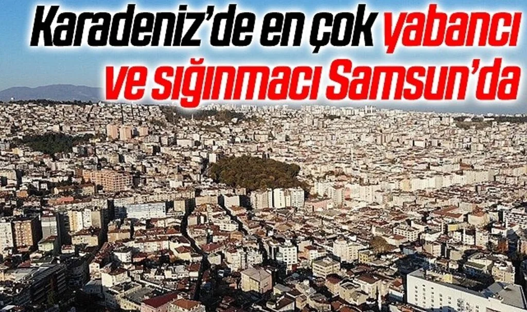 Karadeniz’de en çok yabancı ve sığınmacı Samsun’da