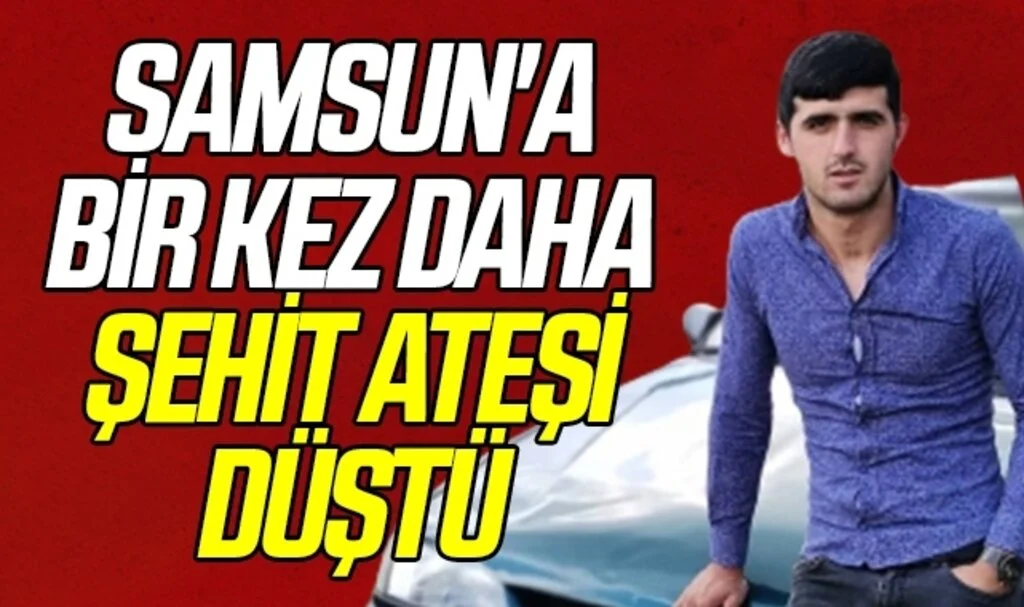 Samsun'a bir kez daha şehit ateşi düştü