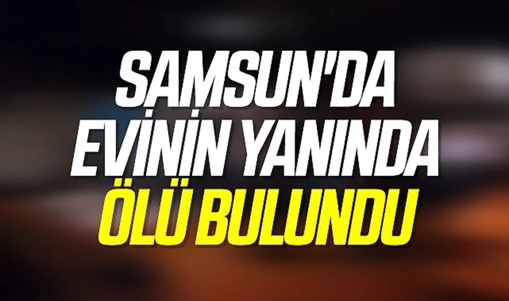 Samsun'da Evinin yanında ölü bulundu