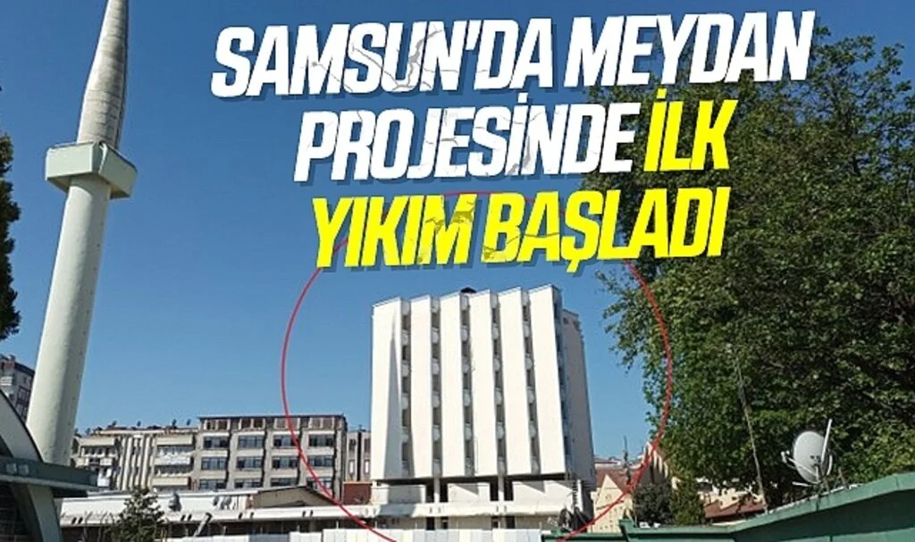 Samsun'da Meydan projesinde ilk yıkım başladı