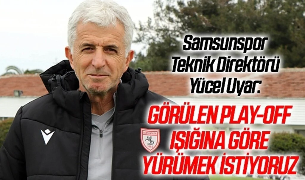 Samsunspor Teknik Direktörü Yücel Uyar: Görülen play-off ışığına göre yürümek istiyoruz