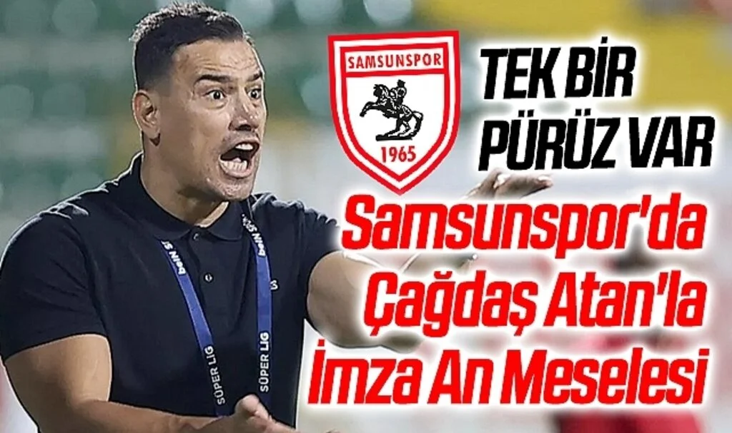 Son Dakika Samsunspor'da Çağdaş Atan'la İmza An Meselesi
