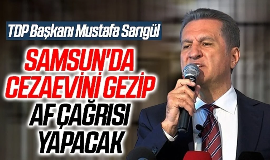 TDP Başkanı Mustafa Sarıgül Samsun'da Cezaevini Gezip Af Çağrısı Yapacak