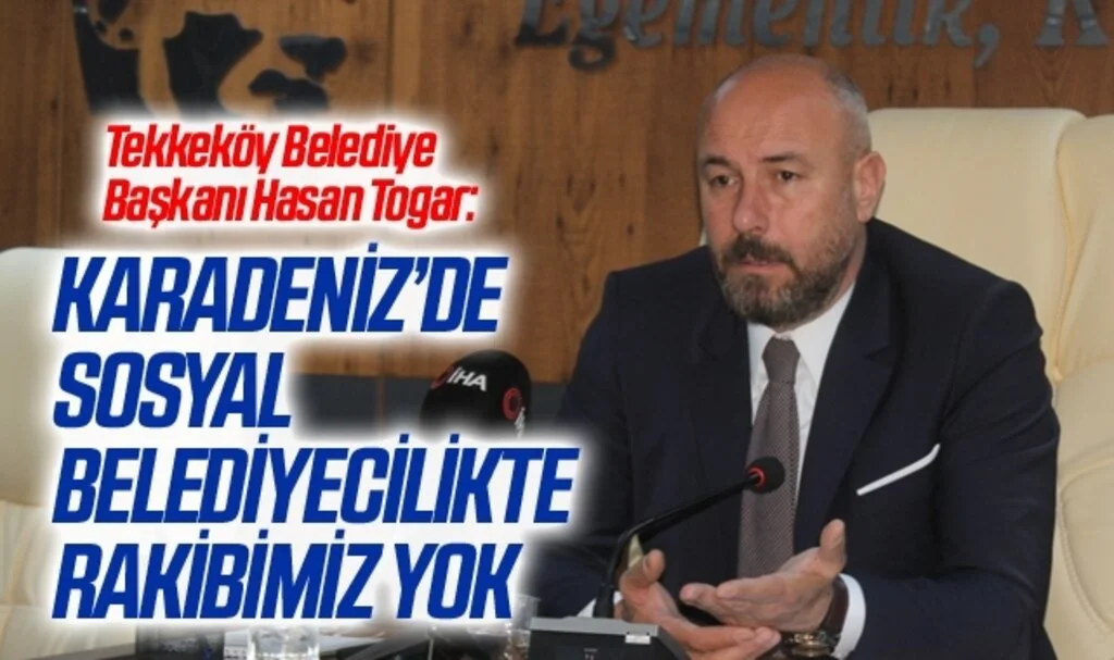 Tekkeköy Belediye Başkanı Hasan Togar: Karadeniz’de sosyal belediyecilikte rakibimiz yok