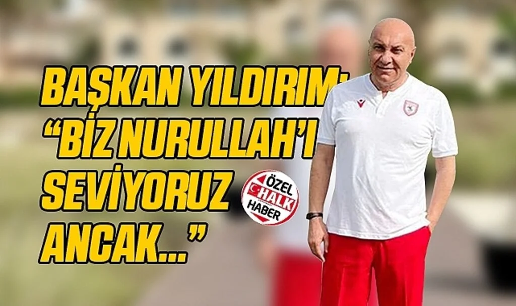 Başkan Yıldırım: "Biz Nurullah'ı Seviyoruz Ancak…"