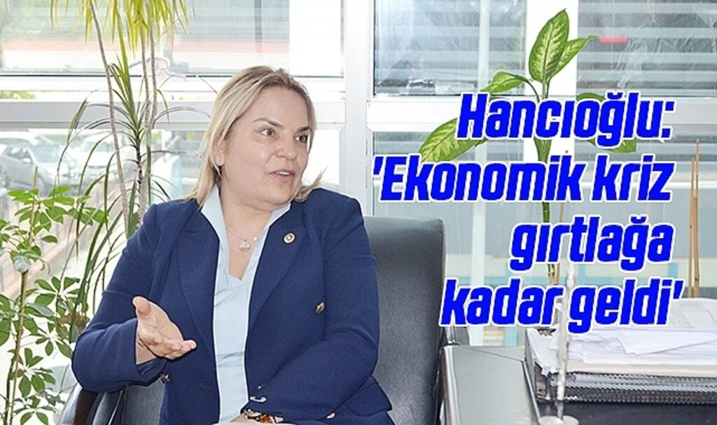 Hancıoğlu: 'Ekonomik kriz gırtlağa kadar geldi'