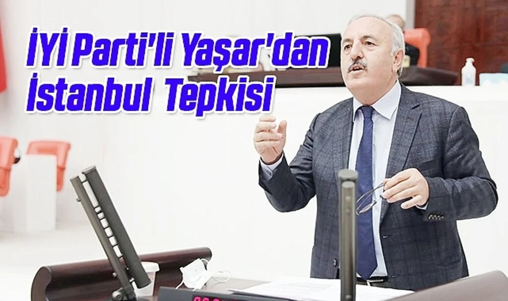 İYİ Parti'li Yaşar'dan İstanbul Tepkisi 