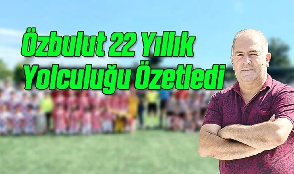 Özbulut 22 Yıllık Yolculuğu Özetledi