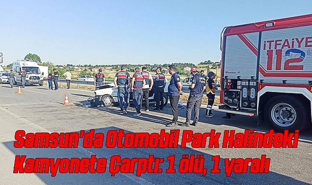 Samsun'da Otomobil Park Halindeki Kamyonete Çarptı: 1 ölü, 1 yaralı