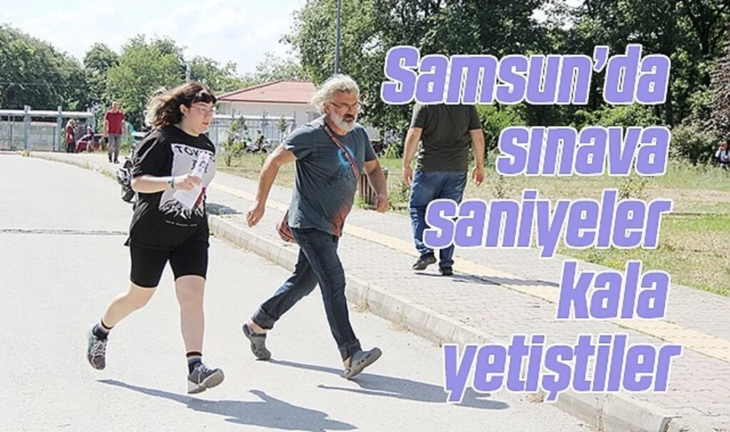 Samsun’da sınava saniyeler kala yetiştiler