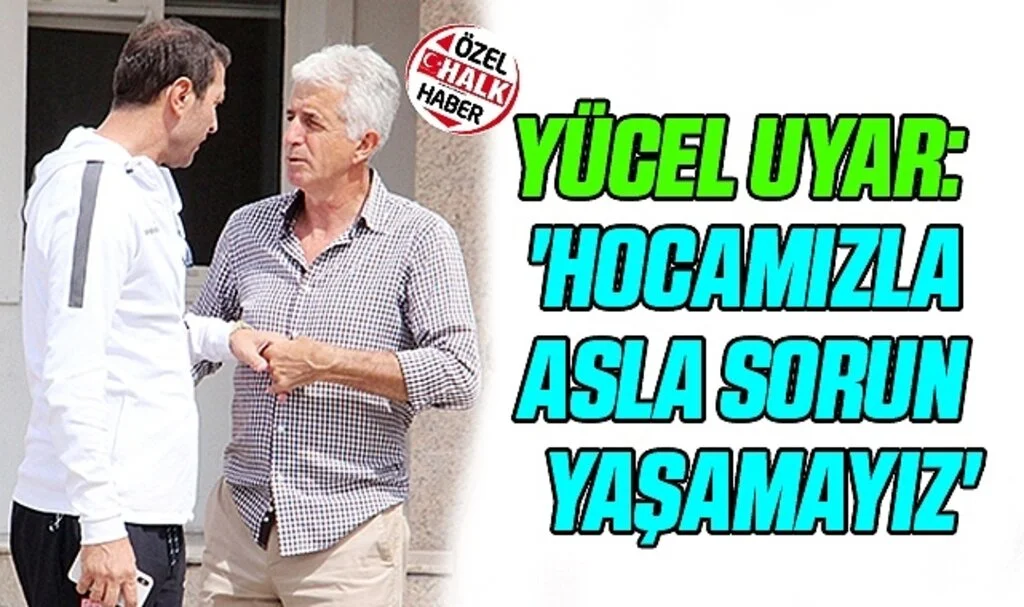 YÜCEL UYAR: 'Hocamızla Asla Sorun Yaşamayız'