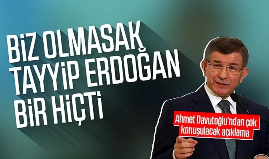 Ahmet Davutoğlu: Biz olmasak Tayyip Erdoğan bir hiçti