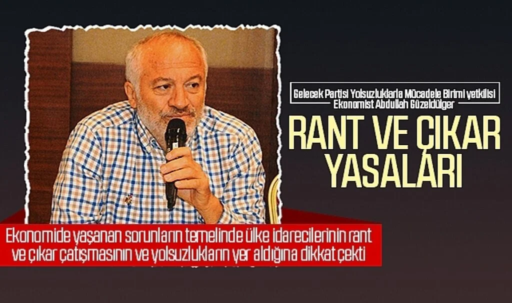 Gelecek Partisi Yolsuzluklarla Mücadele Birimi yetkilisi  Abdullah Güzeldülger: Rant ve çıkar yasaları