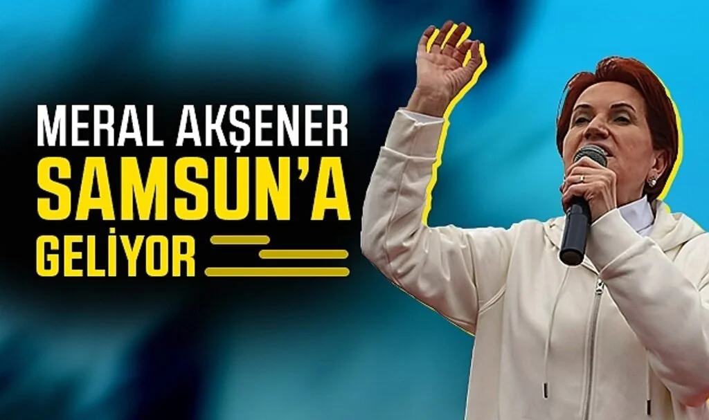 İYİ Parti Genel Başkanı Meral Akşener, 22 Temmuz'da Samsun'a Geliyor 