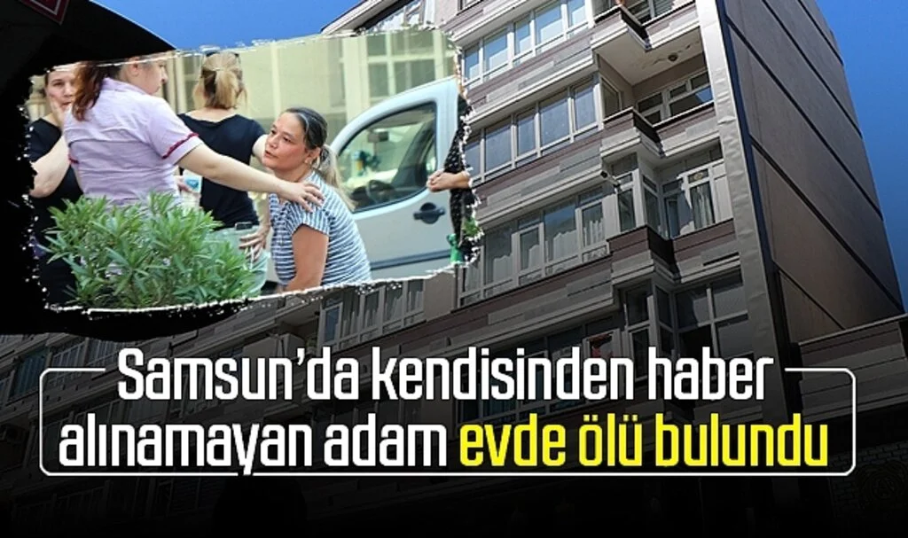 Samsun'da kendisinden haber alınamayan adam evde ölü bulundu
